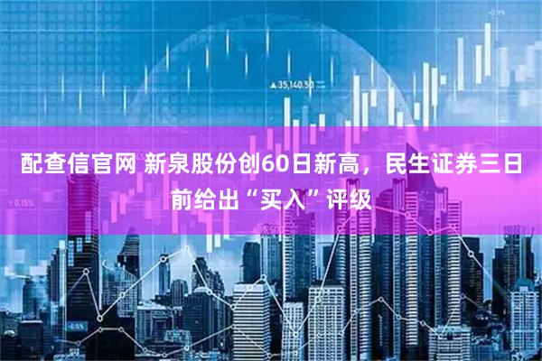 配查信官网 新泉股份创60日新高，民生证券三日前给出“买入”评级