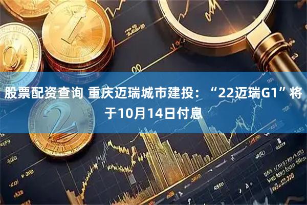 股票配资查询 重庆迈瑞城市建投：“22迈瑞G1”将于10月14日付息