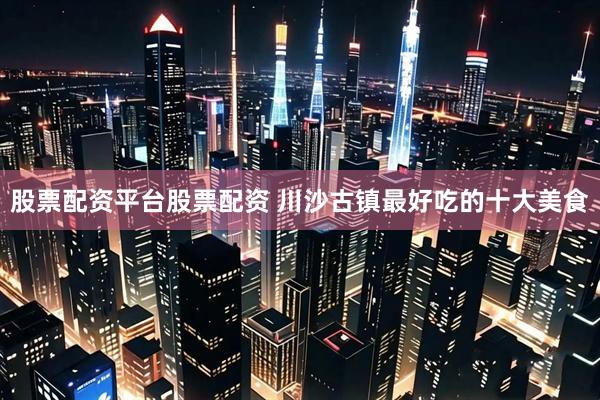 股票配资平台股票配资 川沙古镇最好吃的十大美食