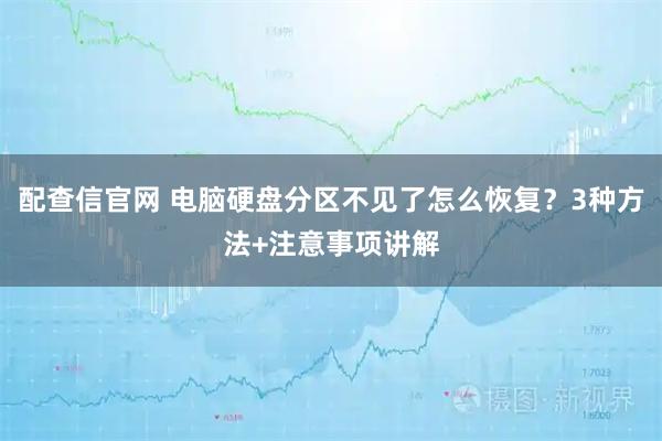 配查信官网 电脑硬盘分区不见了怎么恢复？3种方法+注意事项讲解