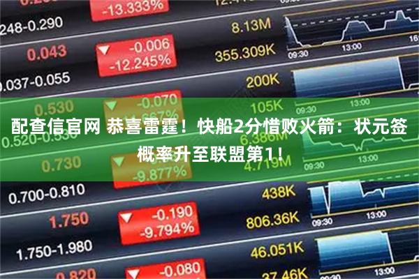 配查信官网 恭喜雷霆！快船2分惜败火箭：状元签概率升至联盟第1！
