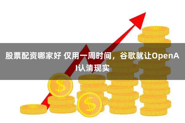 股票配资哪家好 仅用一周时间，谷歌就让OpenAI认清现实