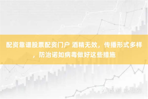 配资靠谱股票配资门户 酒精无效，传播形式多样，防治诺如病毒做好这些措施