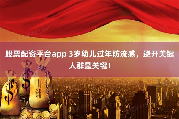 股票配资平台app 3岁幼儿过年防流感，避开关键人群是关键！