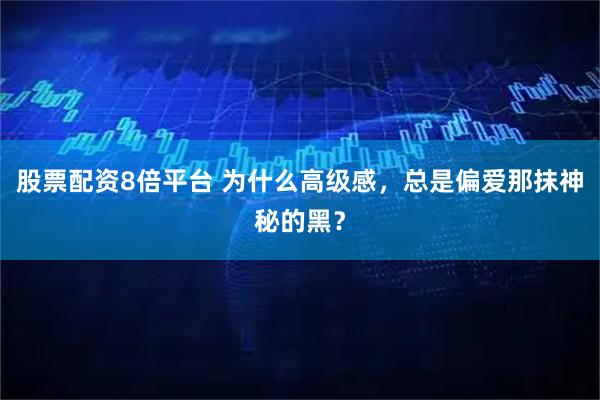 股票配资8倍平台 为什么高级感，总是偏爱那抹神秘的黑？
