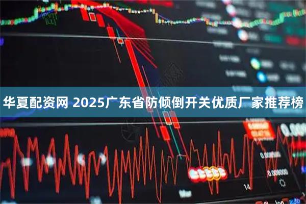 华夏配资网 2025广东省防倾倒开关优质厂家推荐榜