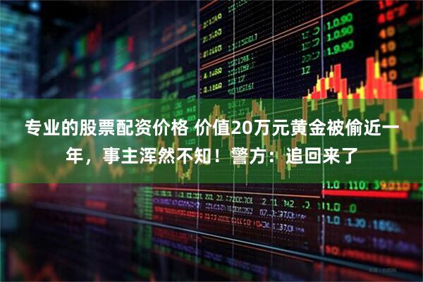 专业的股票配资价格 价值20万元黄金被偷近一年，事主浑然不知！警方：追回来了