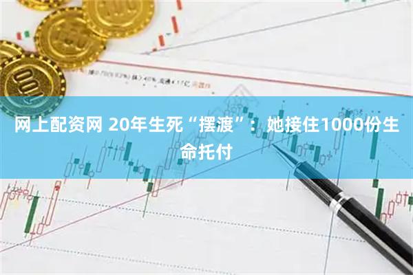 网上配资网 20年生死“摆渡”：她接住1000份生命托付